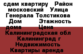 сдам квартиру › Район ­ московский › Улица ­ Генерала Толстикова › Дом ­ 47 › Этажность дома ­ 14 › Цена ­ 9 000 - Калининградская обл., Калининград г. Недвижимость » Квартиры аренда   